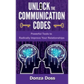 Unlock the Communication Codes: Powerful Tools to Radically Improve Your Relationships