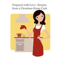 Prepared with Love-Recipes from a Ukrainian Home Cook: A Ukrainian Family Cookbook