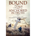 Bound by Love Anchored in Truth: A Navigational Guide for for Families in the Wake of Addiction