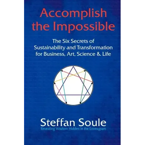 Accomplish the Impossible: The Six Secrets of Sustainability and Transformation for Business, Art, Science & Life: Revealing Wisdom Hidden in the