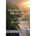 Opening the Aloha Mind: Healing Self, Healing the World with Ho'oponopono