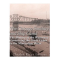 The Chicago Sanitary and Ship Canal: The History of the Waterway Connecting the Great Lakes to the Mississippi River