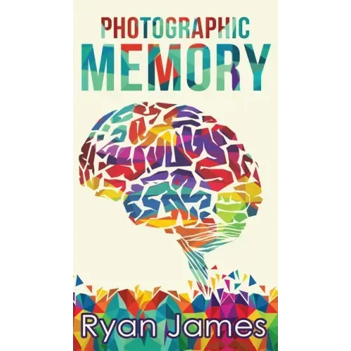 Photographic Memory: Simple, Proven Methods to Remembering Anything Faster, Longer, Better (Accelerated Learning Series) (Volume 1)