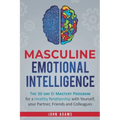 Masculine Emotional Intelligence: The 30 Day EI Mastery Program for a Healthy Relationship with Yourself, Your Partner, Friends, and Colleagues