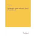 The Legislative Acts of the Governor-General of India in Council