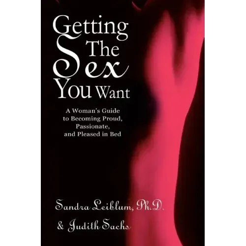 Getting The Sex You Want: A Woman's Guide to Becoming Proud, Passionate, and Pleased in Bed