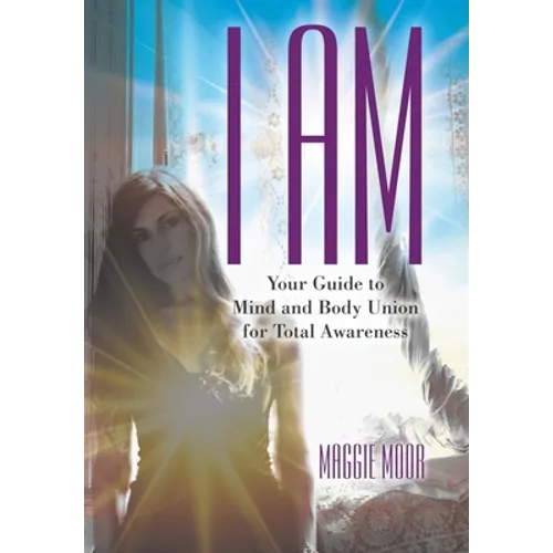 I Am: Your Guide to Mind and Body Union for Total Awareness