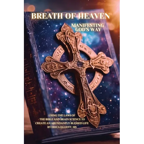 Breath of Heaven: Manifesting God's Way: Using the Laws of the Bible and Brain Science to Create