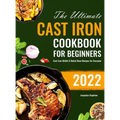 The Ultimate Cast Iron Cookbook for Beginners: Cast Iron Skillet & Dutch Oven Recipes for Everyone