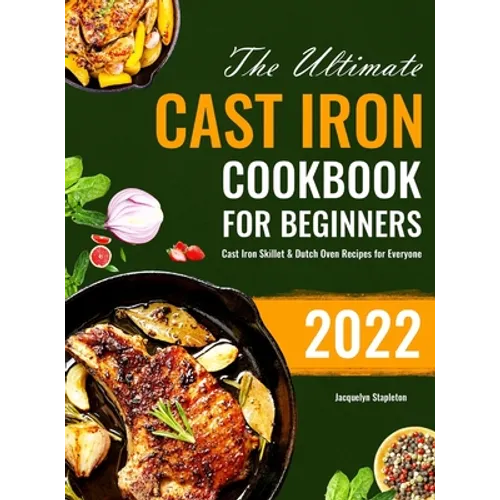 The Ultimate Cast Iron Cookbook for Beginners: Cast Iron Skillet & Dutch Oven Recipes for Everyone