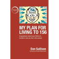 My Plan For Living To 156: Imaginatively extend your lifetime to transform how you live in the present