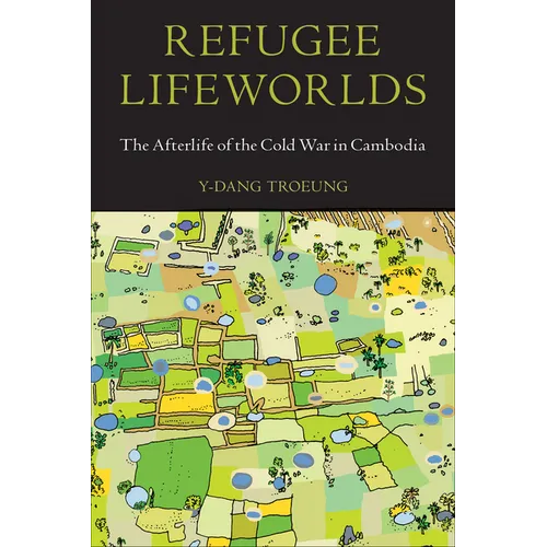 Refugee Lifeworlds: The Afterlife of the Cold War in Cambodia
