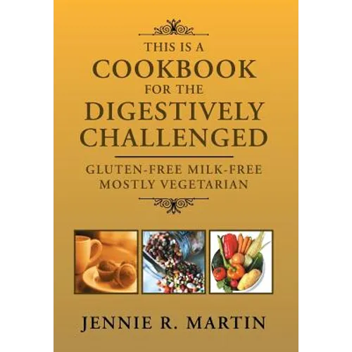 This Is a Cookbook for the Digestively Challenged: Gluten-Free Milk-Free Mostly Vegetarian