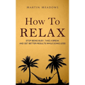 How to Relax: Stop Being Busy, Take a Break and Get Better Results While Doing Less