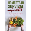 Homestead Survival Hacks: How to Live on Your Own Without Depending on Anyone