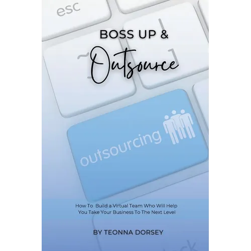 Boss Up & Outsource: How To Build a Virtual Team And Take Your Business To The Next Level