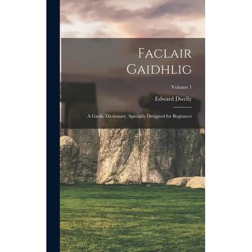 Faclair Gaidhlig: A Gaelic Dictionary, Specially Designed for Beginners; Volume 1