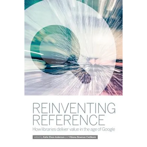 Reinventing Reference: How Public, Academic, and School Libraries Deliver Value in the Age of Google