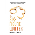 The Six-Figure Quitter: The Entrepreneur's Guide to Transitioning Out of Your 9 to 5 Without Regret