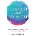 Believe It and Behave It: How to Restart, Reset, and Reframe Your Life