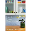 Small Space Organizing: A Room-By-Room Guide to Maximizing Your Space
