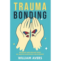 Trauma Bonding: Detoxing and Healing From an Abusive Narcissistic Relationship