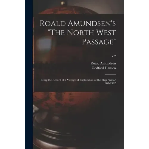 Roald Amundsen's "The North West Passage": Being the Record of a Voyage of Exploration of the Ship "Gjöa" 1903-1907; v.2