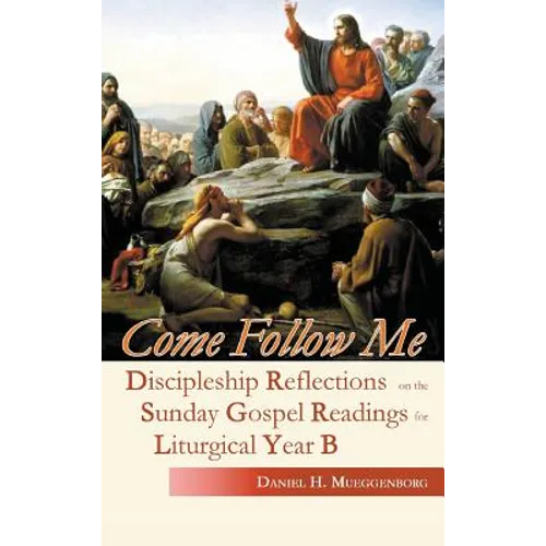 Come Follow Me: Discipleship Reflections on the Sunday Gospel Readings for Liturgical Year B