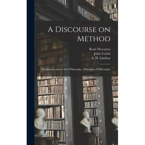 A Discourse on Method; Meditations on the First Philosophy; Principles of Philosophy