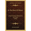 In The Hour Of Silence: A Book Of Daily Meditations For A Year (1899)