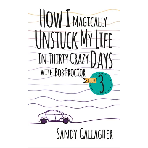 How I Magically Unstuck My Life in Thirty Crazy Days with Bob Proctor Book 3