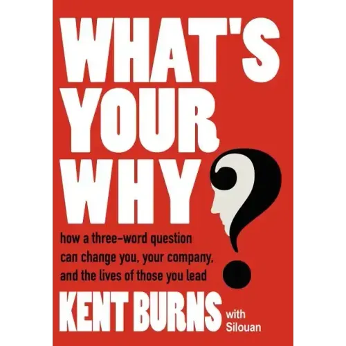 What's Your Why?: How a three-word question can change you, your company, and the lives of those you lead