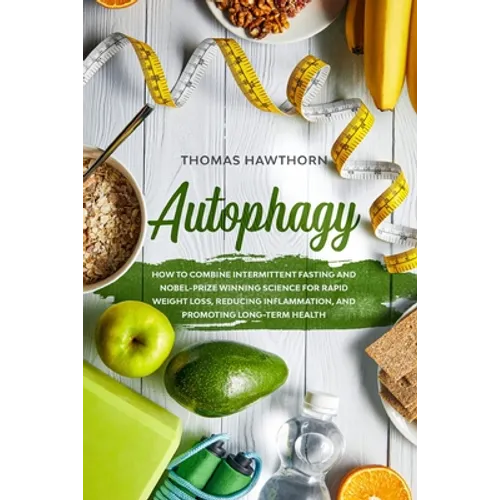 Autophagy: How to Combine Intermittent Fasting and Nobel-Prize Winning Science for Rapid Weight Loss, Reducing Inflammation, and