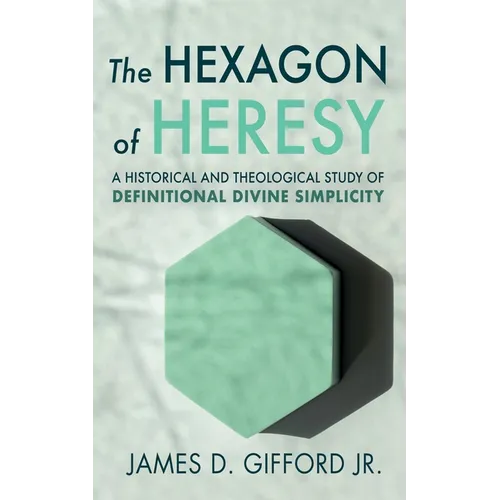The Hexagon of Heresy: A Historical and Theological Study of Definitional Divine Simplicity