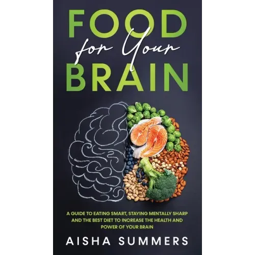 Food for your brain: A guide to eating smart, staying mentally sharp and the best diet to increase the health and power of your brain