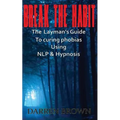 Break The Habit: A Laymans Guide to Curing Phobias Using NLP & Hypnosis