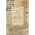 Graphology and Children - A Collection of Historical Articles on the Analysis and Guidance of Children Through Handwriting