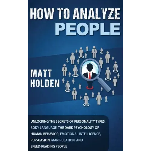 How to Analyze People: Unlocking the Secrets of Personality Types, Body Language, The Dark Psychology of Human Behavior, Emotional Intelligen