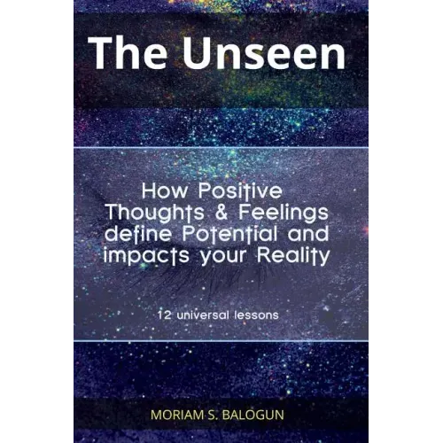 The Unseen - How Positive Thoughts & Feelings define Potential and impacts your Reality