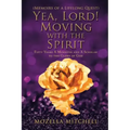 Yea, Lord! Moving with the Spirit: Fifty Years a Minister and a Scholar to the Glory of God