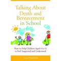 Talking about Death and Bereavement in School: How to Help Children Aged 4 to 11 to Feel Supported and Understood