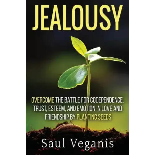 Jealousy: Overcome the Battle for Codependence, Trust, Esteem, and Emotion in Love and Friendships by Planting Seeds