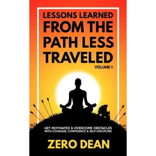 Lessons Learned from The Path Less Traveled Volume 1: Get motivated & overcome obstacles with courage, confidence & self-discipline