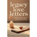 Legacy Love Letters: How to Leave a Legacy Gift of Love, Faith, Hope, and Gratitude