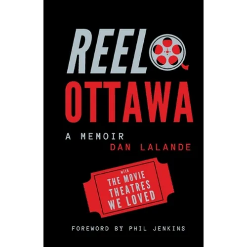 Reel Ottawa a Memoir: With the Movie Theatres We Loved