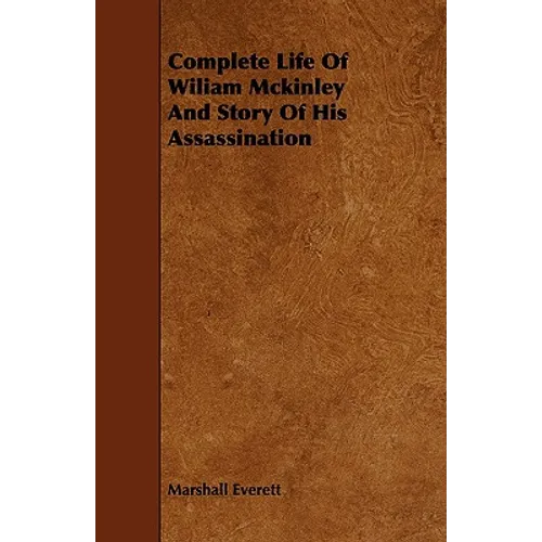 Complete Life of Wiliam McKinley and Story of His Assassination