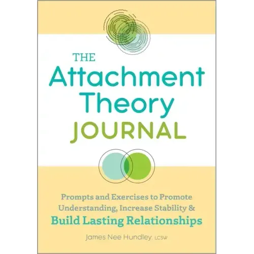 The Attachment Theory Journal: Prompts and Exercises to Promote Understanding, Increase Stability, and Build Relationships That Last
