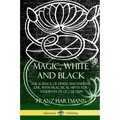 Magic, White and Black: The Science of Finite and Infinite Life, with Practical Hints for Students of Occultism