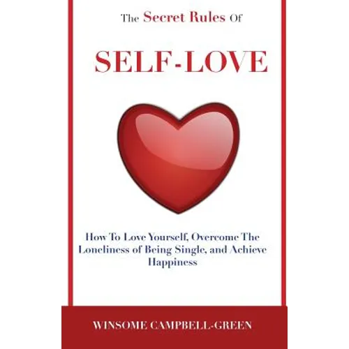 The Secret Rules Of Self-Love: How To Love Yourself, Overcome The Loneliness Of Being Single, And Achieve Happiness