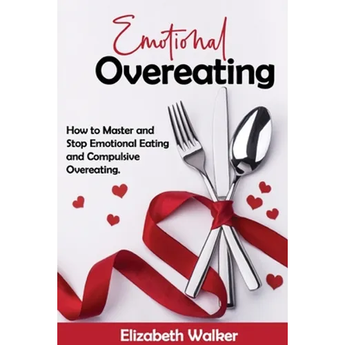 Emotional Overeating: How to Master and Stop Emotional Eating and Compulsive Overeating.
